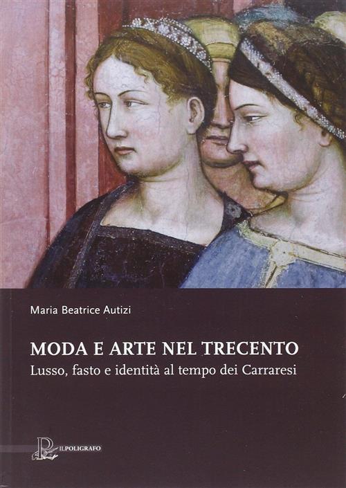 Moda E Arte Nel Trecento. Lusso, Fasto E Identita Al Tempo Dei Carraresi Maria