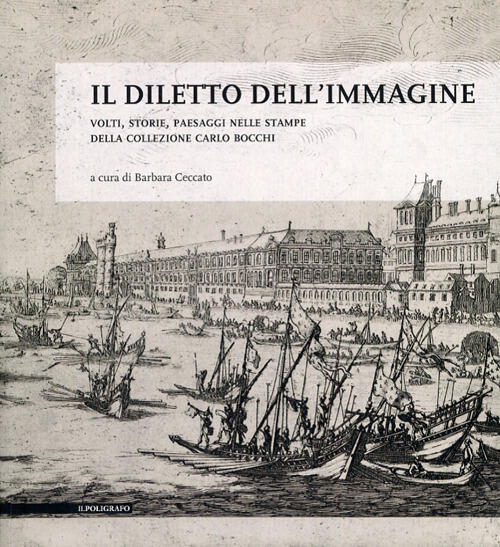 Il Diletto Dell'immagine. Volti, Storie, Paesaggi Nelle Stampe Della Collezione Carlo Bocchi