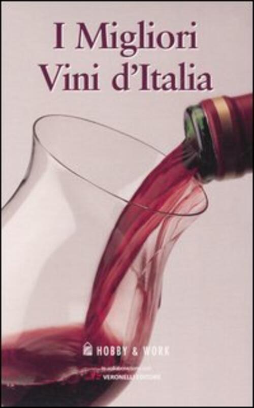 I Migliori Vini D'italia: I Vini Del Nord-I Vini Del Centro, Del Sud E Delle I