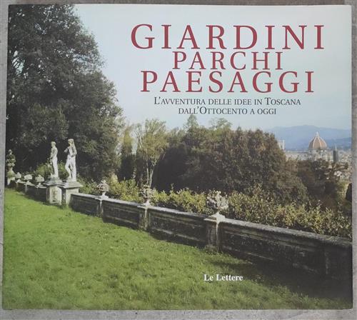 Giardini Parchi Paesaggi. L'avventura Delle Idee In Toscana Dall'ottocento A Oggi