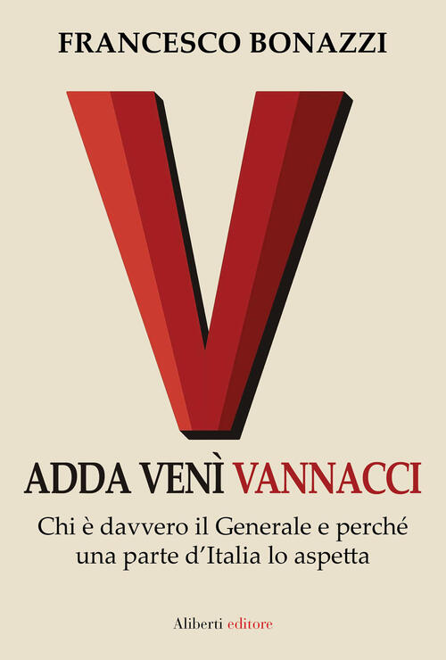 Adda Veni Vannacci. Chi E Davvero Il Generale E Perche Una Parte D'italia Lo A