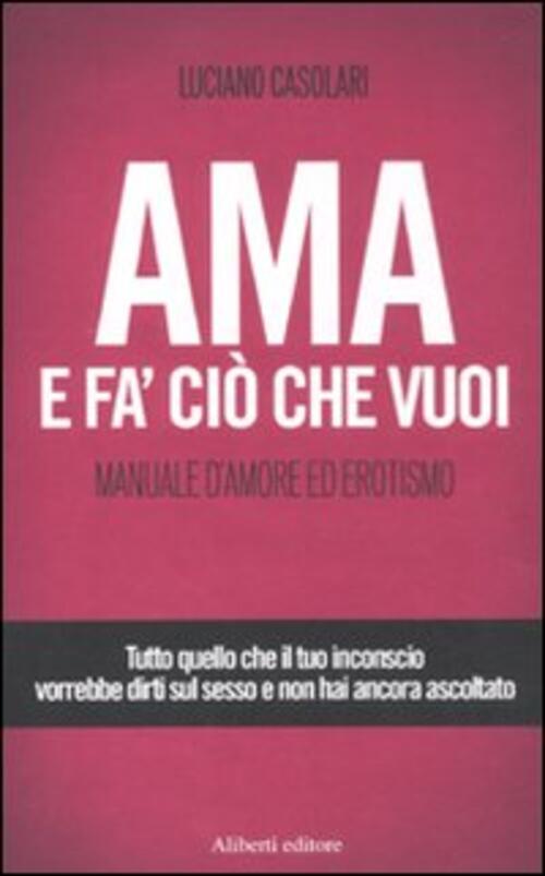 Ama E Fa' Cio Che Vuoi. Manuale D'amore Ed Erotismo Luciano Casolari Aliberti