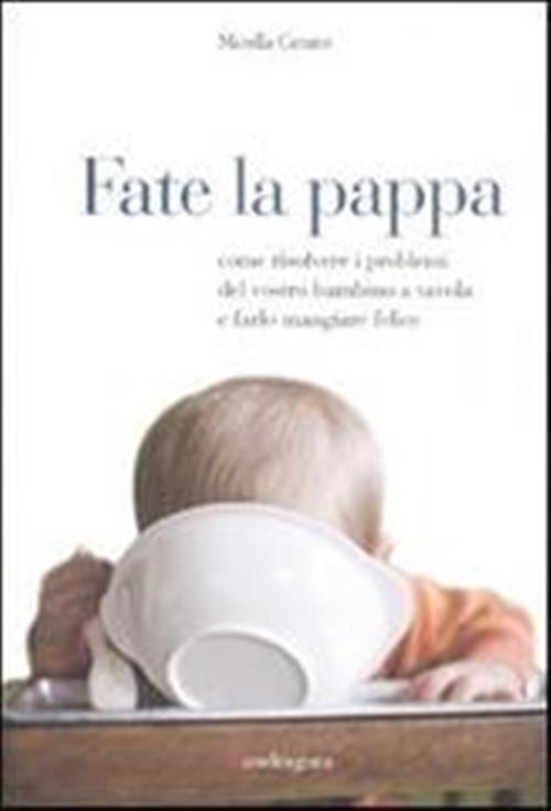 Fate La Pappa. Come Risolvere I Problemi Del Vostro Bambino A Tavola E Farlo M