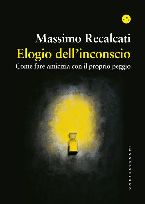 Elogio Dell'inconscio. Come Fare Amicizia Con Il Proprio Peggio Massimo Recalc