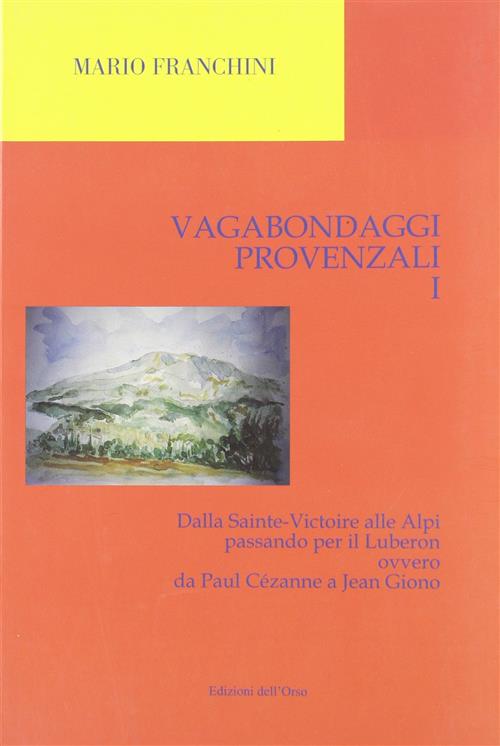 Vagabondaggi Provenzali. Vol. 1: Dalla Sainte-Victoire Alle Alpi Passando Per Il Luberon Ovvero Da P