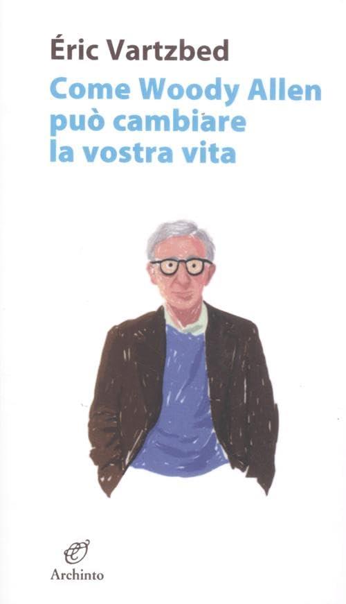 Come Woody Allen Puo Cambiare La Vostra Vita Eric Vartzbed Archinto 2012