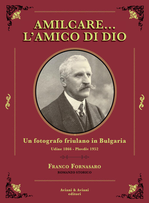 Amilcare… L'amico Di Dio. Un Fotografo Friulano In Bulgaria. Udine 1866-Plovdi
