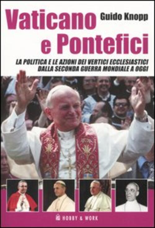 Vaticano E Pontefici. La Politica E Le Azioni Dei Vertici Ecclesiastici Dalla Seconda Guerra Mondial