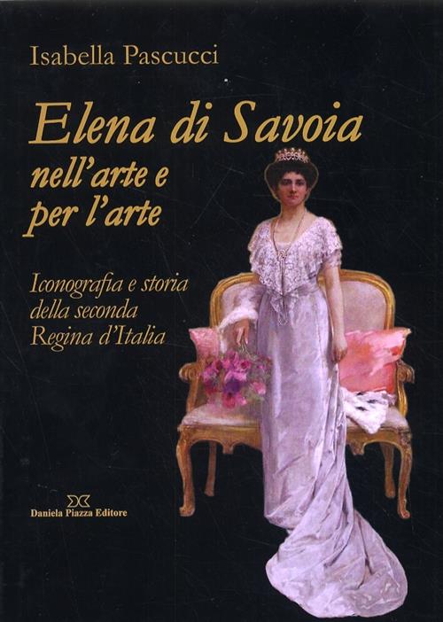 Elena Di Savoia Nell Arte E Per L Arte I Pascucci Daniela Piazza 2009