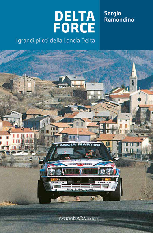 Delta Force. I Grandi Piloti Della Lancia Delta Sergio Remondino Giorgio Nada