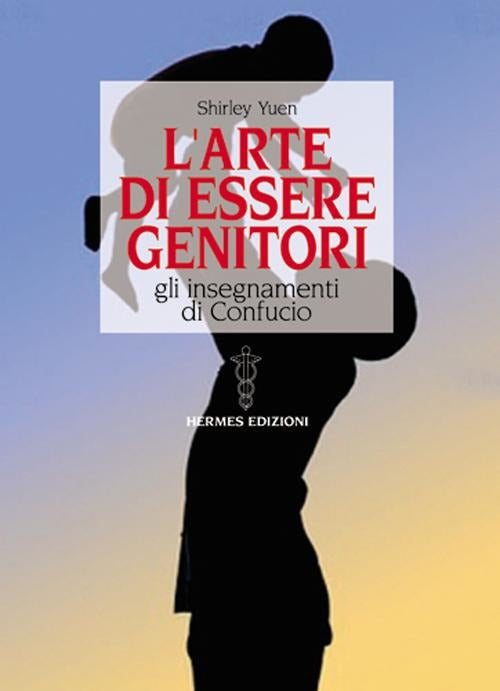 L' Arte Di Essere Genitori. Gli Insegnamenti Di Confucio Shirley Yuen Hermes E