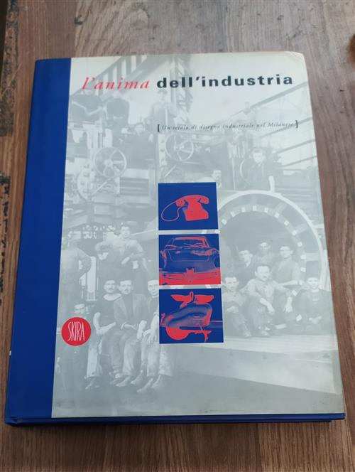 Un Secolo Di Disegno Industriale Nel Milanese. L'anima Dell'industria