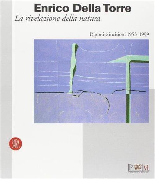 Enrico Della Torre. La Rivelazione Della Natura. Dipinti E Incisioni 1953-1999