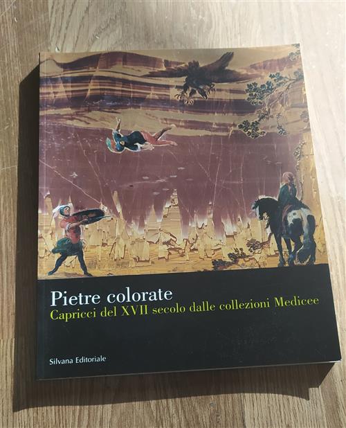 Le Pietre Colorate. Capricci Del Xvii Secolo Dalle Collezioni Medicee. Catalogo Della Mostra