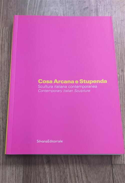 Cosa Arcana E Stupenda. Scultura Italiana Contemporanea