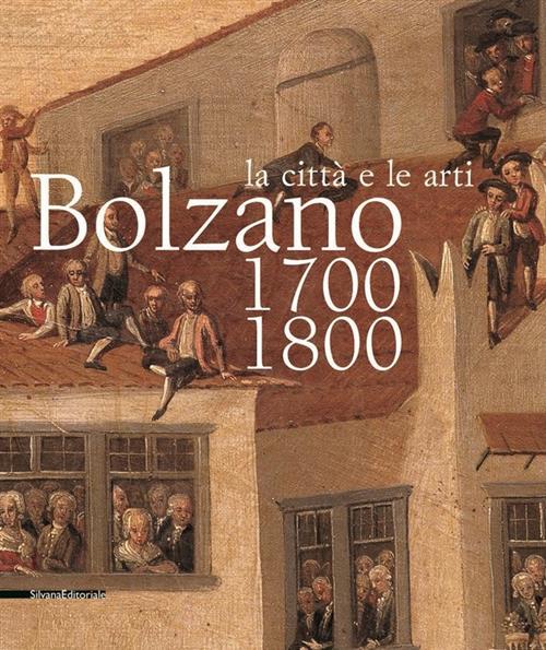 Bolzano 1700-1800. La Città E Le Arti Catalogo Della Mostra Silvana 2004