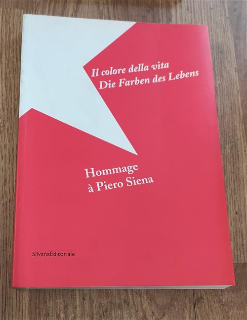 Il Colore Della Vita. Omaggio A Piero Siena. Catalogo Della Mostra Bolzano