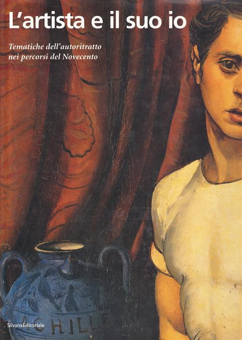 L'artista E Il Suo Io. Tematiche Dell'autoritratto Nei Percorsi Del Novecento