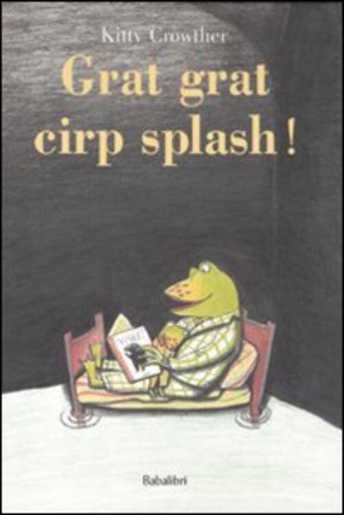 Grat Grat Cirp Splash! Ediz. Illustrata Kitty Crowther Babalibri 2011