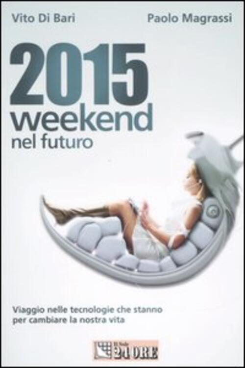 2015 Weekend Nel Futuro. Viaggio Nelle Tecnologie Che Stanno Per Cambiare La N