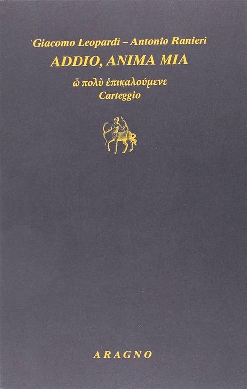 Addio, Anima Mia Giacomo Leopardi, Antonio Ranieri Aragno 2016