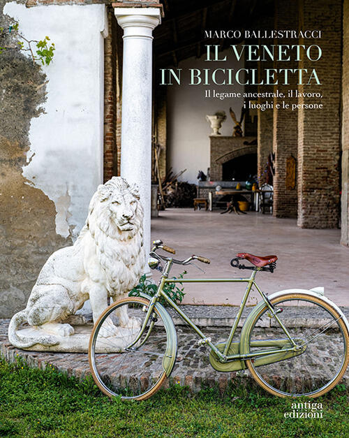 Il Veneto In Bicicletta. Il Legame Ancestrale, Il Lavoro, I Luoghi E Le Person