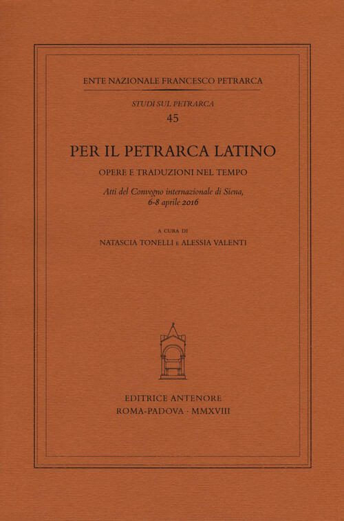 Per Il Petrarca Latino. Opere E Traduzioni Nel Tempo. Atti Del Convegno Internazionale Siena