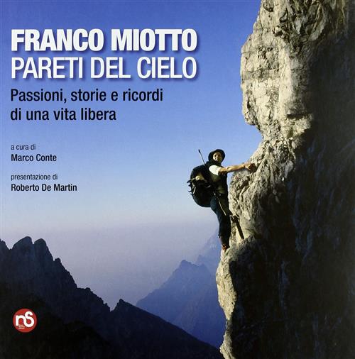 Franco Miotto. Pareti Del Cielo. Passioni, Storie E Ricordi Di Una Vita Libera