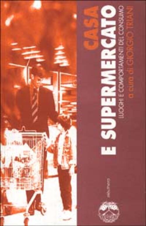Casa E Supermercato. Luoghi E Comportamenti Del Consumo Giorgio Triani Eleuthe