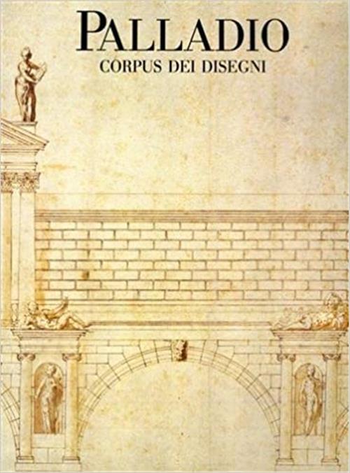 Palladio. Corpus Dei Disegni Al Museo Civico Di Vicenza