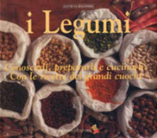I Legumi. Conoscerli, Prepararli E Cucinarli Con Le Ricette Dei Grandi Cuochi