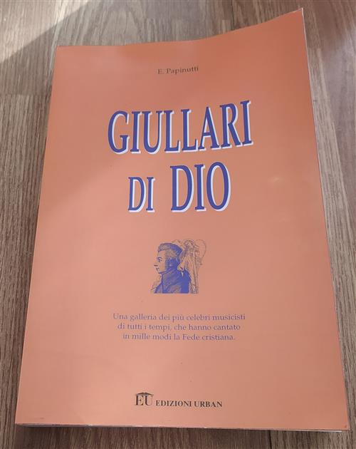 Giullari Di Dio. Una Galleria Dei Piu Celebri Musicisti Di Tutti I Tempi, Che Hanno Cantato La Fede