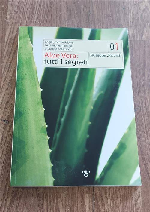 Aloe Vera. Tutti I Segreti. Origini, Composizione, Lavorazione, Impiego, Propr