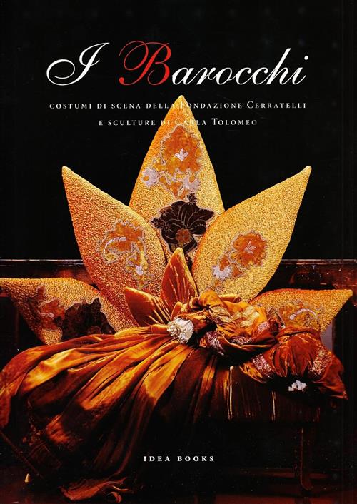 I Barocchi. Costumi Di Scena Della Fondazione Cerratelli E Sculture Di Carla T