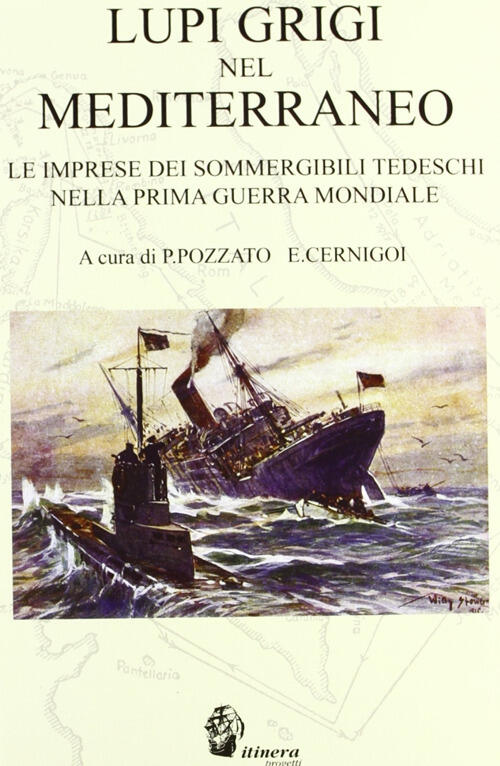 Lupi Grigi Nel Mediterraneo. Le Imprese Dei Sommergibili Tedeschi Nella Prima