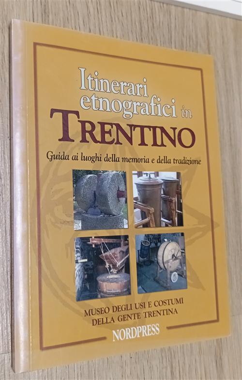 Itinerari Etnografici In Trentino. Guida Ai Luoghi Della Memoria E Della Tradi