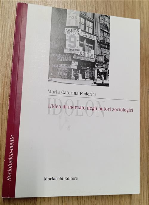 Idolon. L'idea Di Mercato Negli Autori Sociologici. Per Le Scuole Superiori Ma