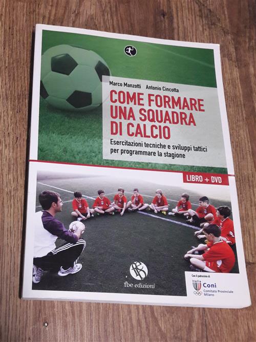 Come Formare Una Squadra Di Calcio. Esercitazioni Tecniche E Sviluppi Tattici Per Programmare La Sta