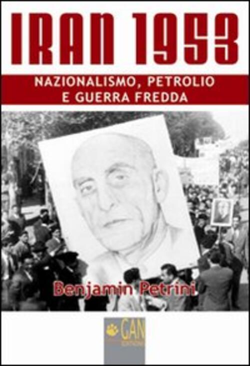 Iran 1953. Nazionalismo, Petrolio E Guerra Fredda