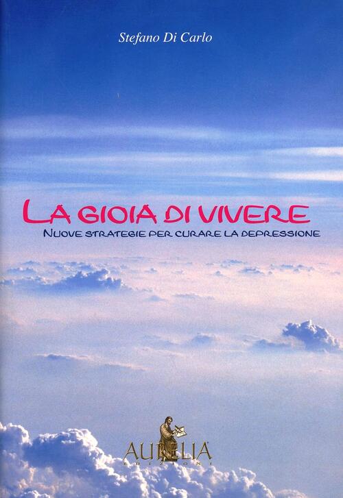 La Gioia Di Vivere. Nuove Strategie Per Curare La Depressione Stefano Di Carlo