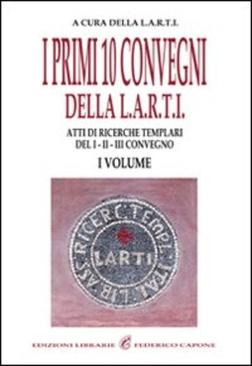 I Primi Dieci Convegni Della Larti. Vol. 1: Atti Di Ricerche Templari Del 1°,