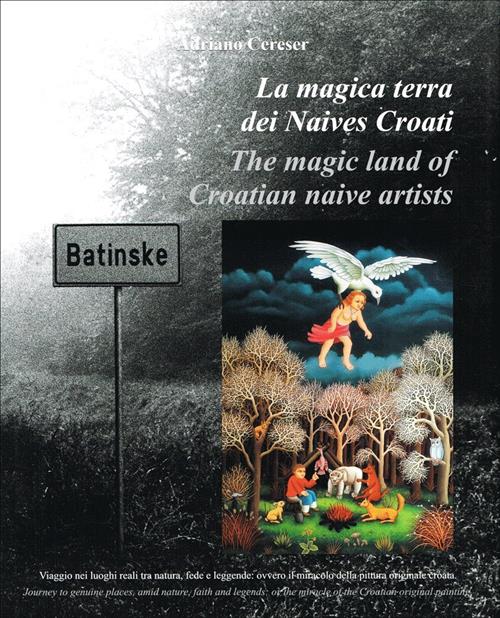 La Magica Terra Dei Naives Croati. Viaggio Nei Luoghi Reali Tra Natura, Fede E Leggende