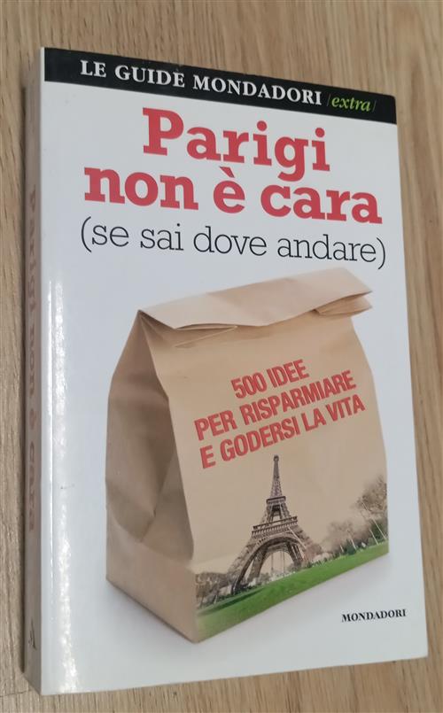 Parigi Non E Cara (Se Sai Dove Andare). 500 Idee Per Risparmiare E Godersi La