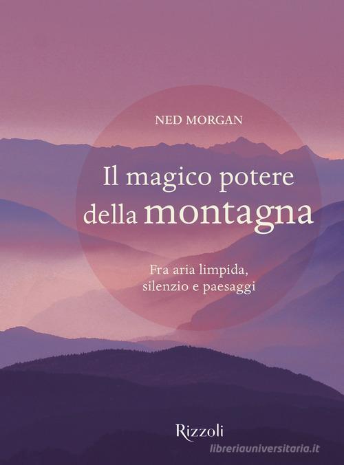 Il Magico Potere Della Montagna. Fra Aria Limpida, Silenzio E Paesaggi Ned Mor
