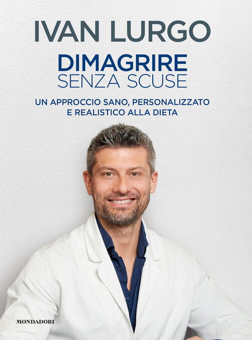 Dimagrire Senza Scuse. Un Approccio Sano, Personalizzato E Realistico Alla Die