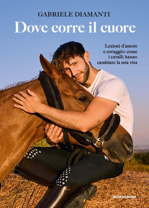 Dove Corre Il Cuore. Lezioni D'amore E Coraggio: Come I Cavalli Hanno Cambiato
