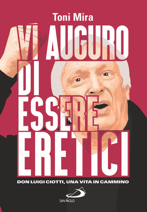 Vi Auguro Di Essere Eretici. Don Luigi Ciotti, Una Vita In Cammino Antonio M.