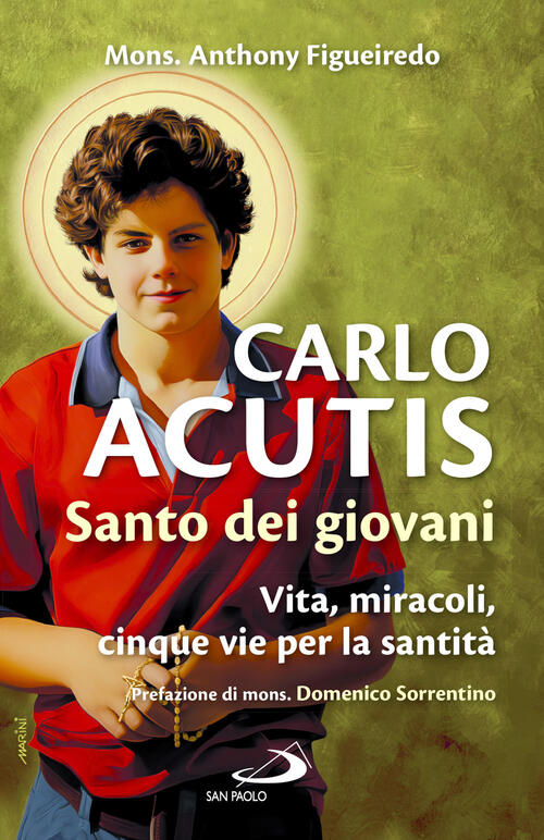 Carlo Acutis. Santo Dei Giovani. Vita, Miracoli, Cinque Vie Per La Santita Ant