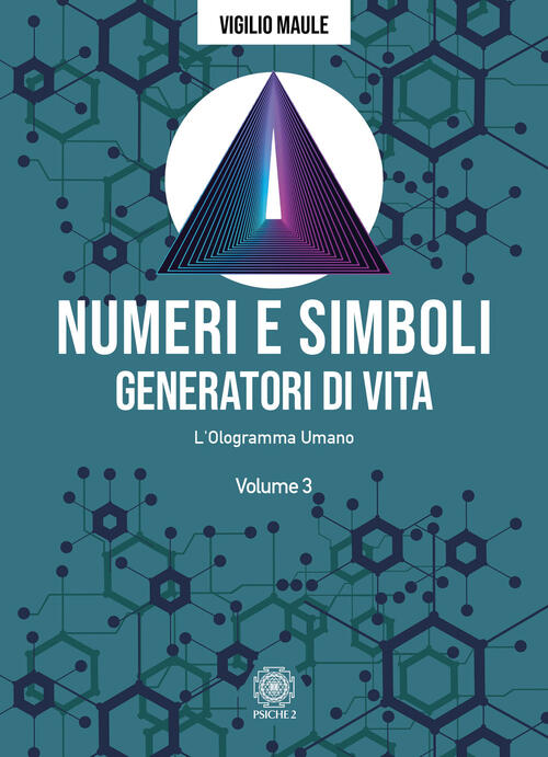 Numeri E Simboli Generatori Di Vita. L'ologramma Umano Vigilio Maule Psiche 2