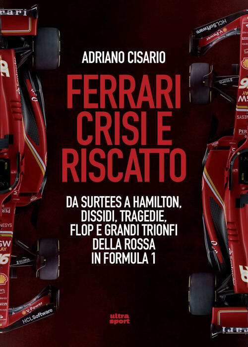 Ferrari Crisi E Riscatto. Da Surtees A Hamilton, Dissidi, Tragedie, Flop E Gra